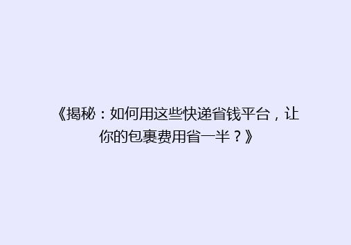 《揭秘：如何用这些快递省钱平台，让你的包裹费用省一半？》