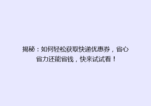 揭秘：如何轻松获取快递优惠券，省心省力还能省钱，快来试试看！