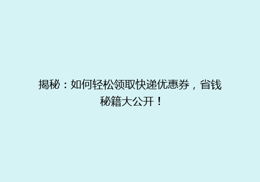 揭秘：如何轻松领取快递优惠券，省钱秘籍大公开！