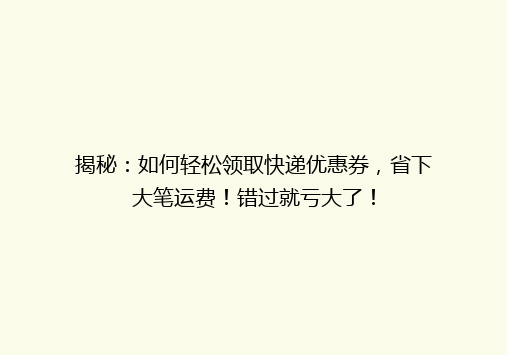 揭秘：如何轻松领取快递优惠券，省下大笔运费！错过就亏大了！