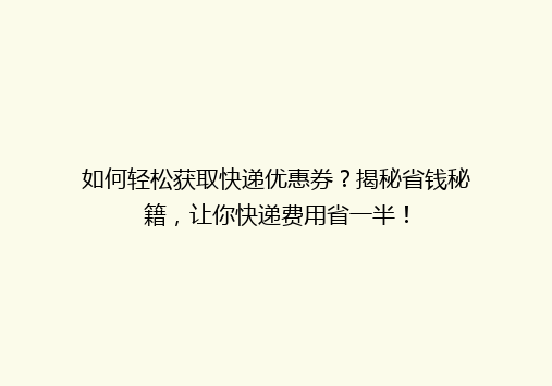 如何轻松获取快递优惠券？揭秘省钱秘籍，让你快递费用省一半！