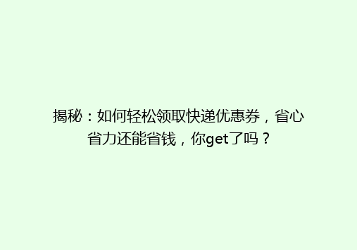 揭秘：如何轻松领取快递优惠券，省心省力还能省钱，你get了吗？