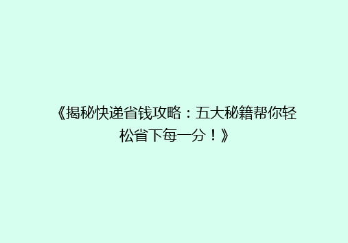 《揭秘快递省钱攻略：五大秘籍帮你轻松省下每一分！》