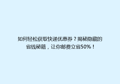 如何轻松获取快递优惠券？揭秘隐藏的省钱秘籍，让你邮费立省50%！