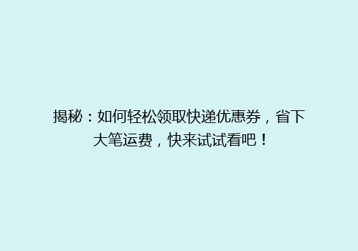 揭秘：如何轻松领取快递优惠券，省下大笔运费，快来试试看吧！