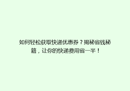 如何轻松获取快递优惠券？揭秘省钱秘籍，让你的快递费用省一半！