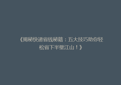《揭秘快递省钱秘籍：五大技巧助你轻松省下半壁江山！》