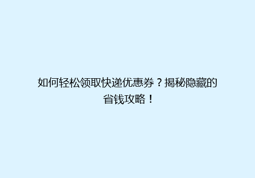 如何轻松领取快递优惠券？揭秘隐藏的省钱攻略！