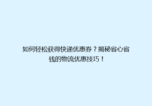 如何轻松获得快递优惠券？揭秘省心省钱的物流优惠技巧！
