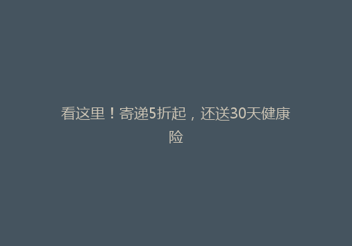 看这里！寄递5折起，还送30天健康险