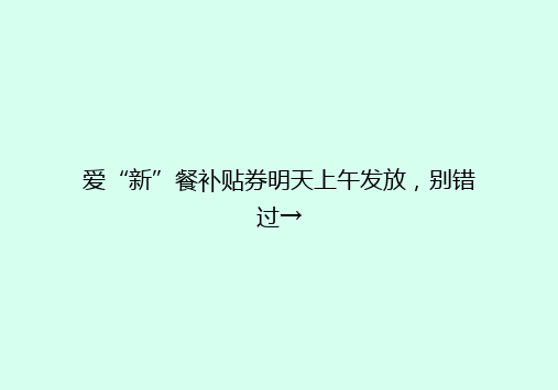 爱“新”餐补贴券明天上午发放，别错过→