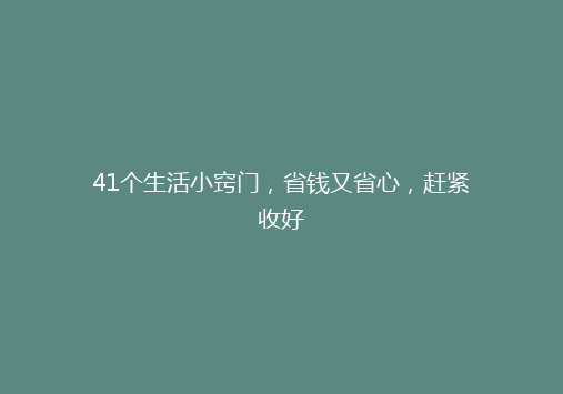 41个生活小窍门，省钱又省心，赶紧收好